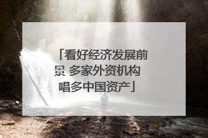 看好经济发展前景 多家外资机构唱多中国资产